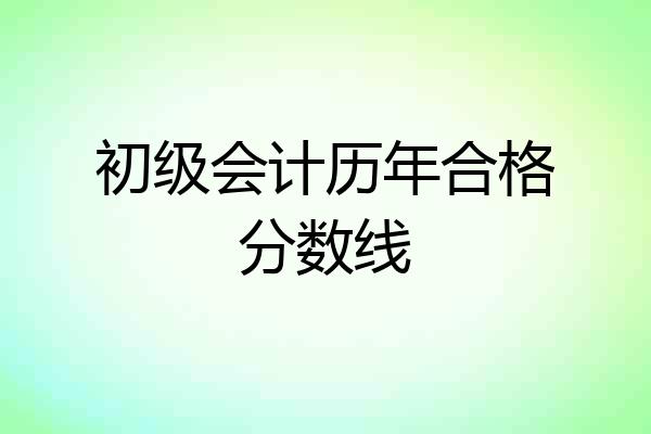 初级会计历年合格分数线