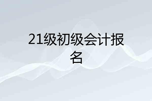21级初级会计报名