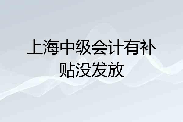 上海中级会计有补贴没发放