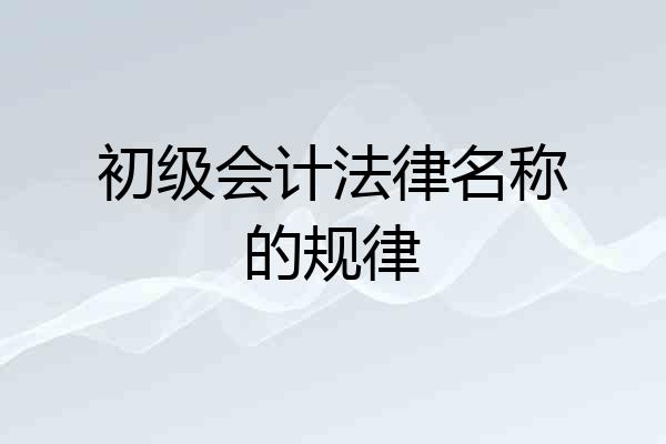 初级会计法律名称的规律
