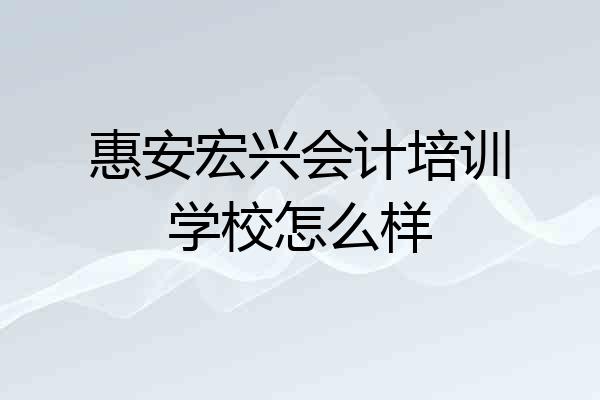 惠安宏兴会计培训学校怎么样