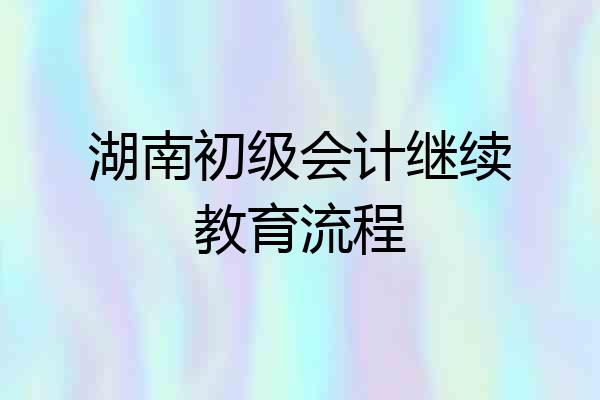 湖南初级会计继续教育流程