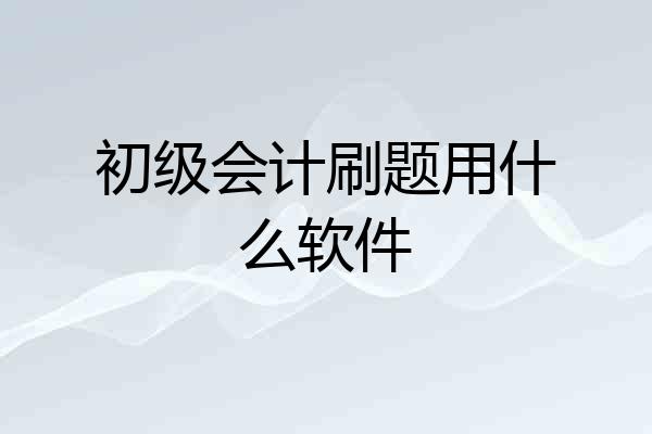初级会计刷题用什么软件
