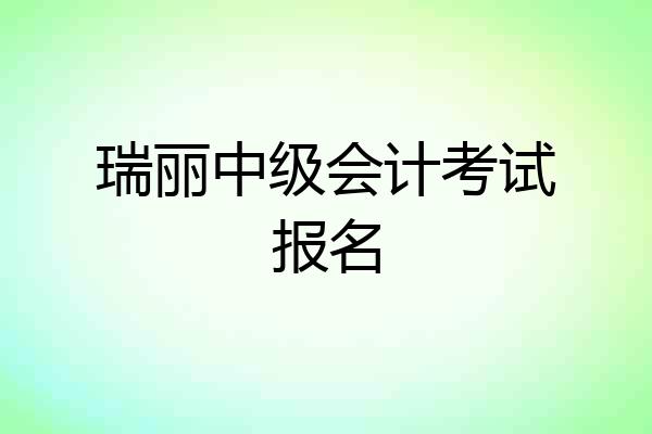 瑞丽中级会计考试报名