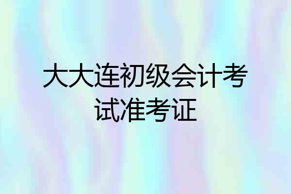 大大连初级会计考试准考证