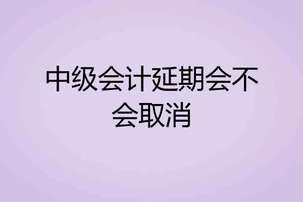中级会计延期会不会取消