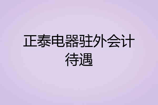正泰电器驻外会计待遇