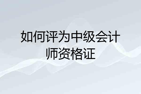 如何评为中级会计师资格证