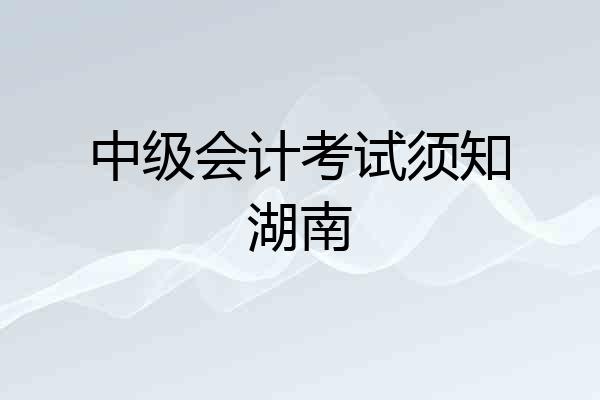 中级会计考试须知湖南