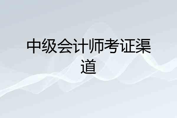 中级会计师考证渠道