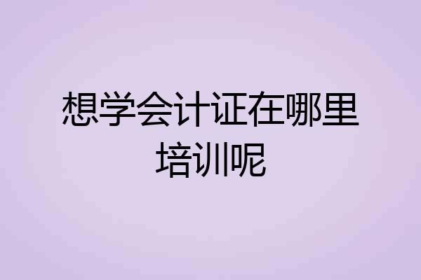 想学会计证在哪里培训呢