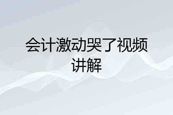 会计激动哭了视频讲解
