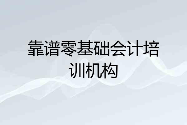 靠谱零基础会计培训机构