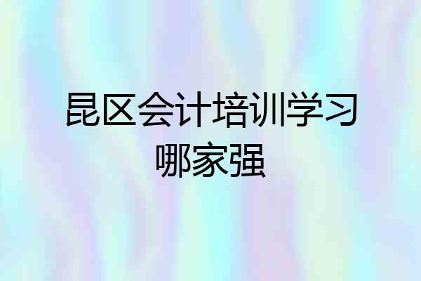 昆区会计培训学习哪家强
