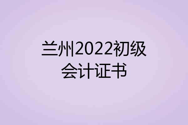 兰州2022初级会计证书