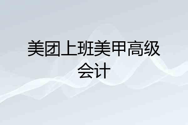 美团上班美甲高级会计