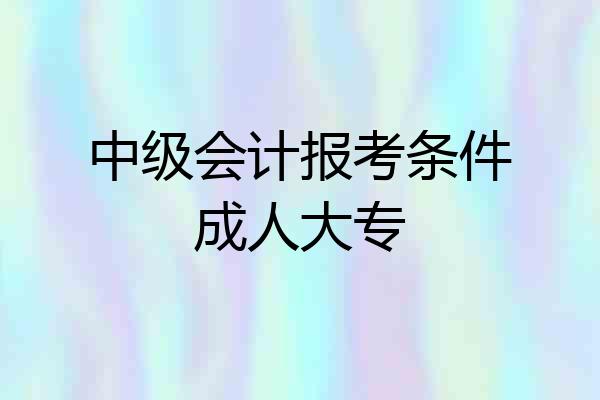 中级会计报考条件成人大专