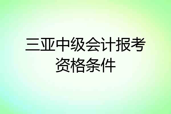 三亚中级会计报考资格条件