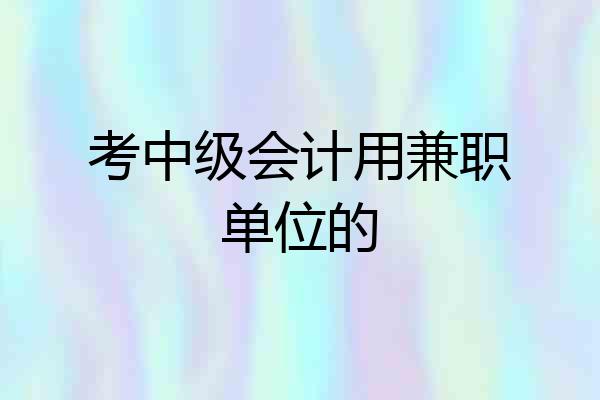 考中级会计用兼职单位的