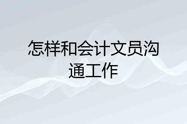 怎样和会计文员沟通工作