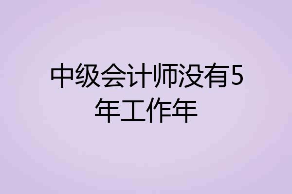 中级会计师没有5年工作年