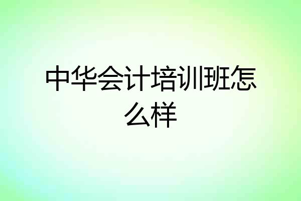 中华会计培训班怎么样