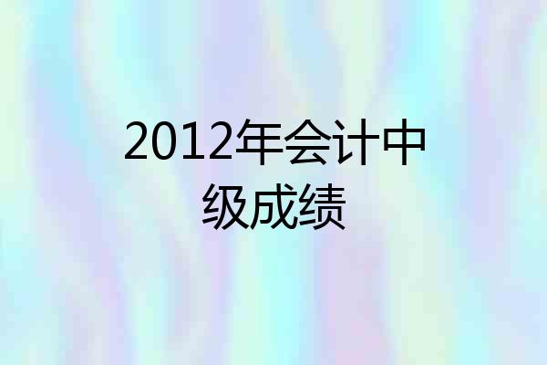 2012年会计中级成绩