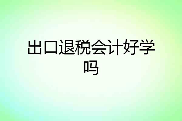 出口退税会计好学吗