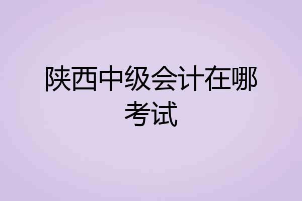 陕西中级会计在哪考试