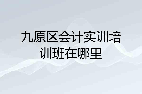 九原区会计实训培训班在哪里