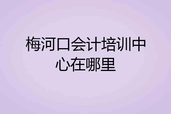 梅河口会计培训中心在哪里