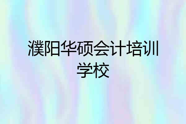 濮阳华硕会计培训学校