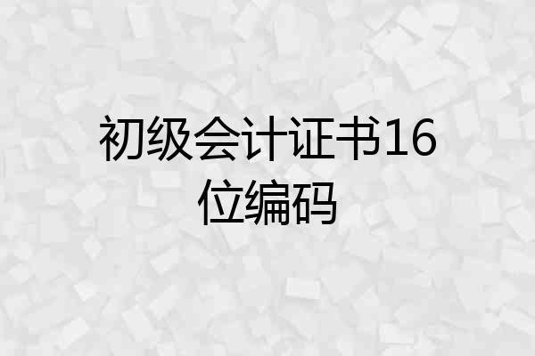 初级会计证书16位编码