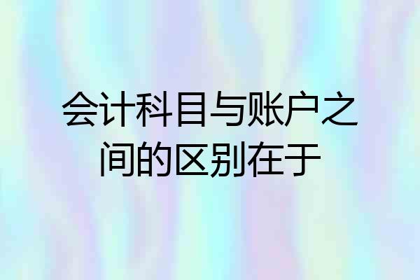 会计科目与账户之间的区别在于