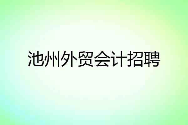 池州外贸会计招聘