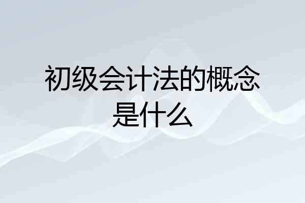 初级会计法的概念是什么