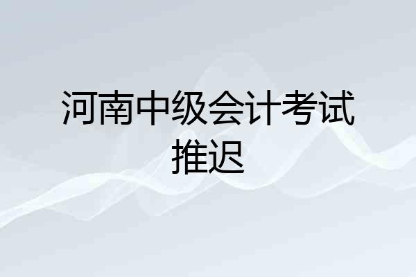河南中级会计考试推迟