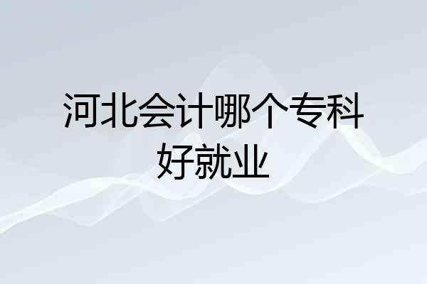 河北会计哪个专科好就业