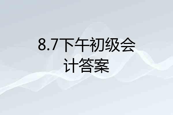 8.7下午初级会计答案