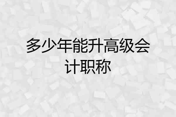 多少年能升高级会计职称