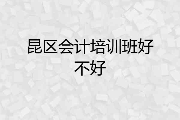 昆区会计培训班好不好