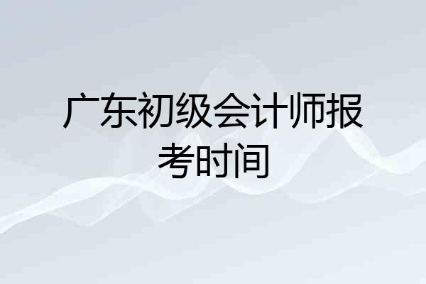 广东初级会计师报考时间