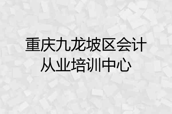 重庆九龙坡区会计从业培训中心