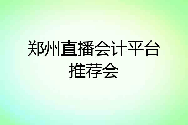 郑州直播会计平台推荐会