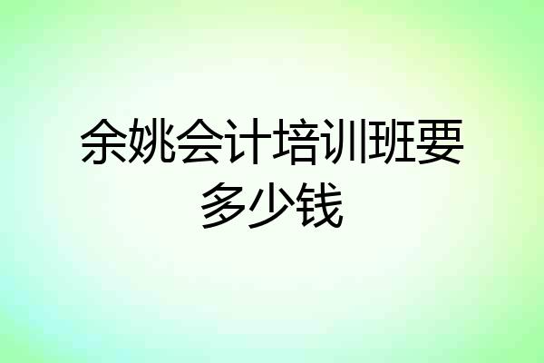 余姚会计培训班要多少钱
