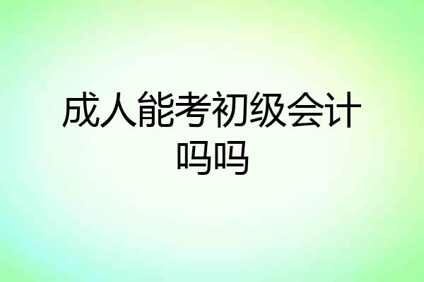 成人能考初级会计吗吗