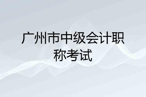 广州市中级会计职称考试