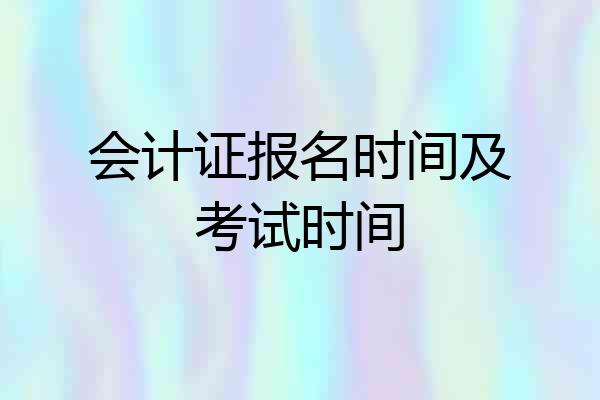 会计证报名时间及考试时间