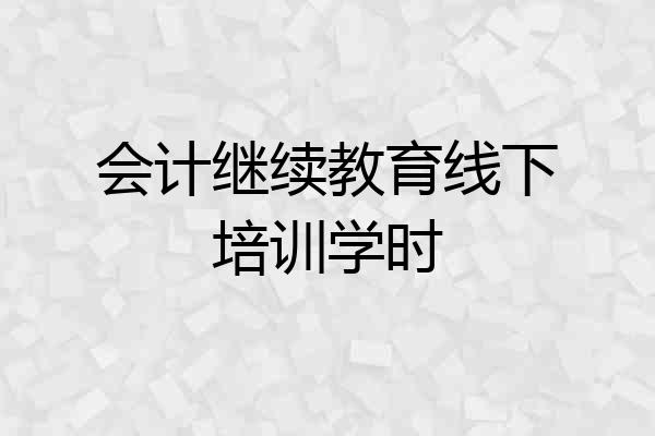 会计继续教育线下培训学时