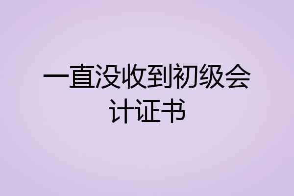 一直没收到初级会计证书